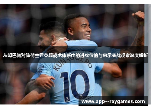从姆巴佩对阵荷兰看英超战术体系中的进攻价值与启示实战观察深度解析