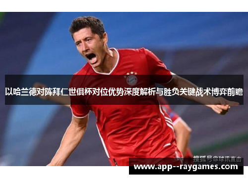 以哈兰德对阵拜仁世俱杯对位优势深度解析与胜负关键战术博弈前瞻