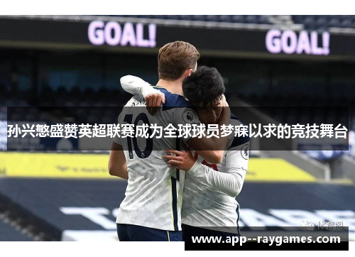 孙兴慜盛赞英超联赛成为全球球员梦寐以求的竞技舞台