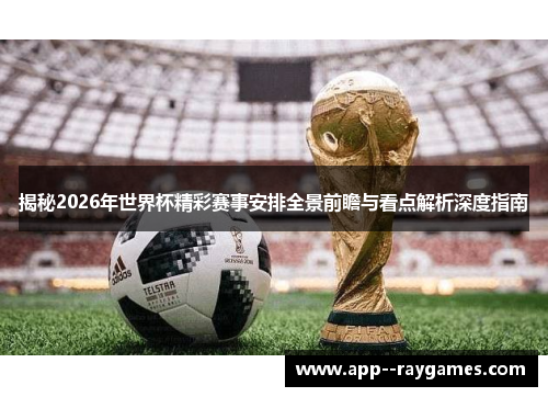 揭秘2026年世界杯精彩赛事安排全景前瞻与看点解析深度指南