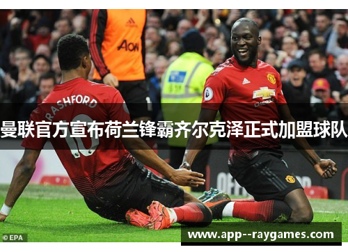 曼联官方宣布荷兰锋霸齐尔克泽正式加盟球队