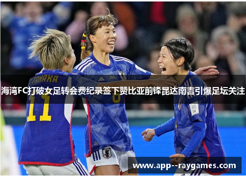海湾FC打破女足转会费纪录签下赞比亚前锋昆达南吉引爆足坛关注
