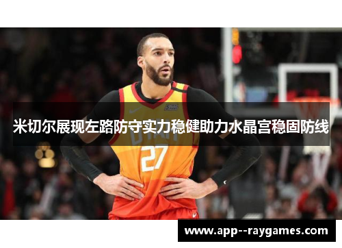 米切尔展现左路防守实力稳健助力水晶宫稳固防线