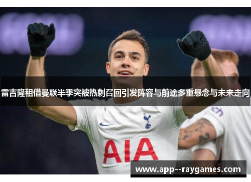 雷吉隆租借曼联半季突被热刺召回引发阵容与前途多重悬念与未来走向