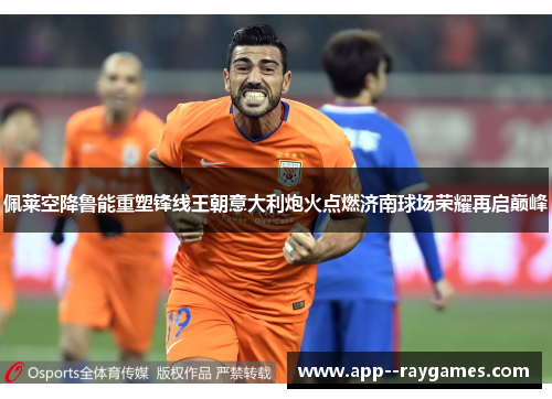 佩莱空降鲁能重塑锋线王朝意大利炮火点燃济南球场荣耀再启巅峰