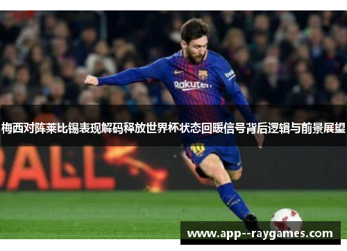 梅西对阵莱比锡表现解码释放世界杯状态回暖信号背后逻辑与前景展望