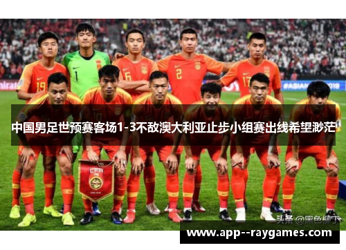 中国男足世预赛客场1-3不敌澳大利亚止步小组赛出线希望渺茫