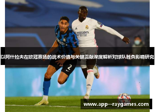以阿什拉夫在欧冠赛场的战术价值与关键贡献深度解析对球队胜负影响研究